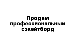 Продам профессиональный сэкейтборд 